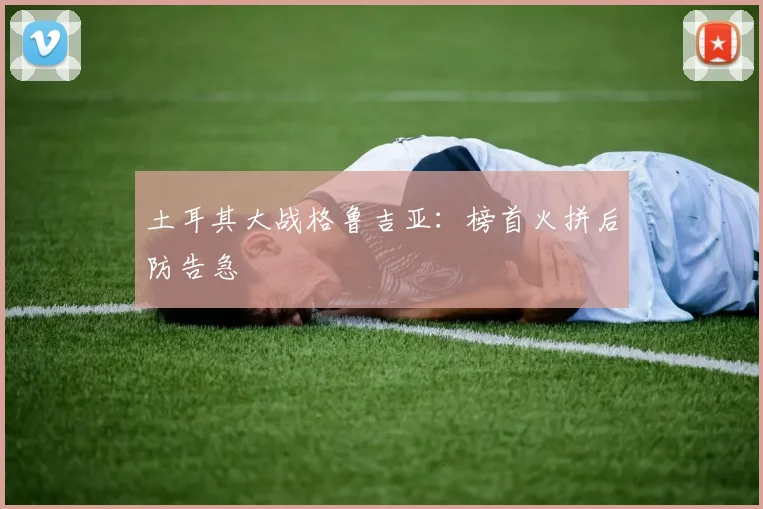 土耳其大战格鲁吉亚：榜首火拼后防告急