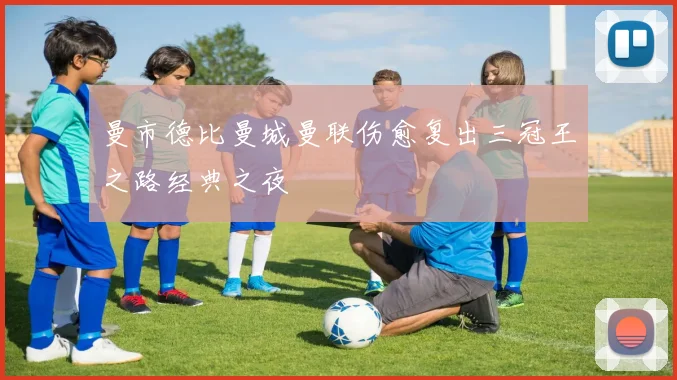 曼市德比曼城曼联伤愈复出三冠王之路经典之夜