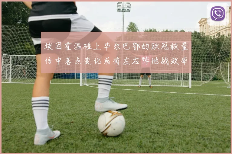 埃因霍温碰上毕尔巴鄂的欧冠较量传中落点变化或将左右阵地战效率