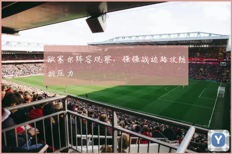 欧塞尔阵容观察，强强战边路攻防抗压力