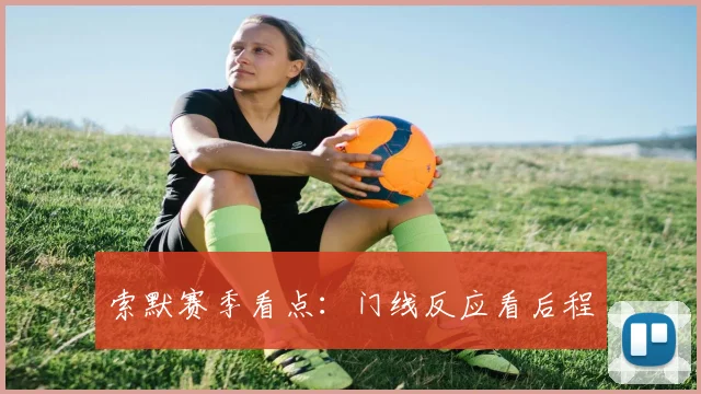 索默赛季看点：门线反应看后程