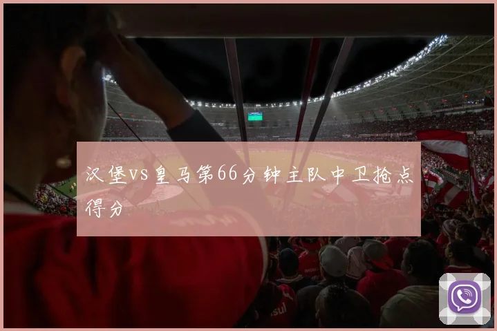 汉堡vs皇马第66分钟主队中卫抢点得分