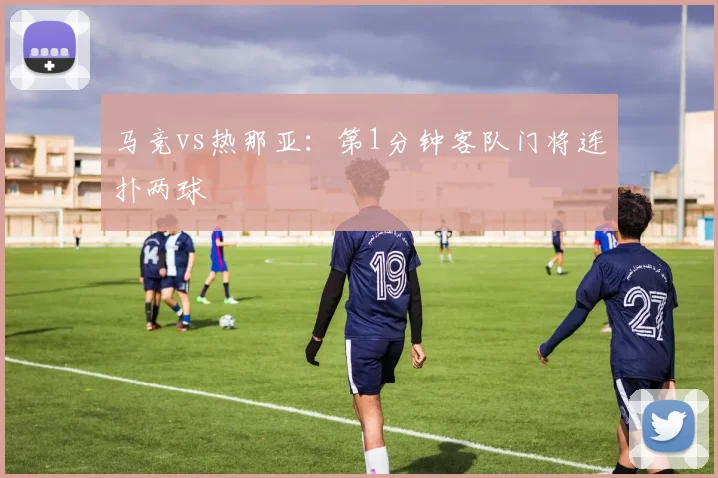 马竞vs热那亚：第1分钟客队门将连扑两球