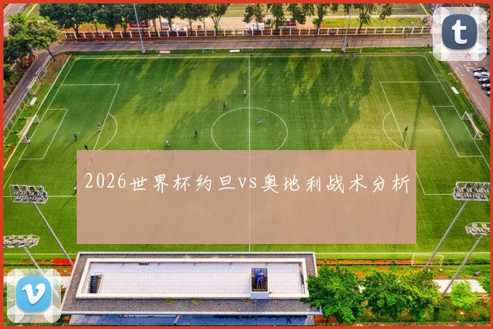 2026世界杯约旦vs奥地利战术分析