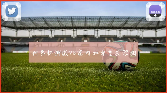 世界杯挪威vs塞内加尔首发预测