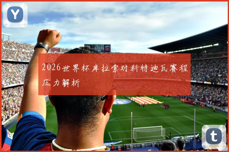 2026世界杯库拉索对科特迪瓦赛程压力解析