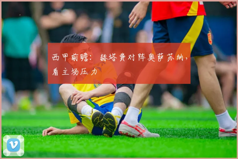 西甲前瞻：赫塔费对阵奥萨苏纳，看主场压力