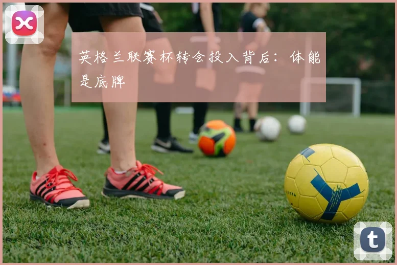 英格兰联赛杯转会投入背后：体能是底牌