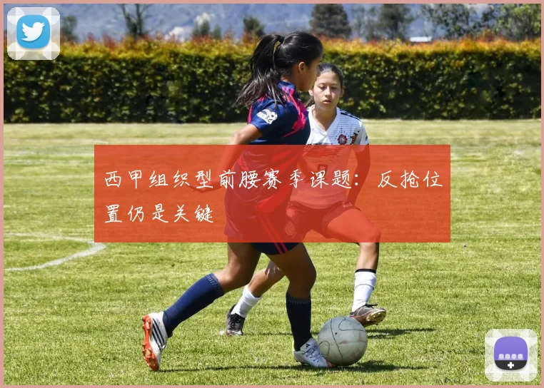 西甲组织型前腰赛季课题:反抢位置仍是关键