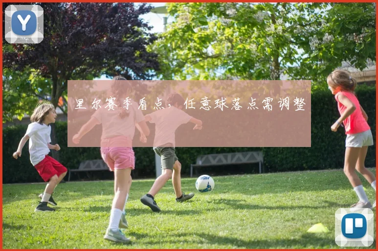 里尔赛季看点，任意球落点需调整