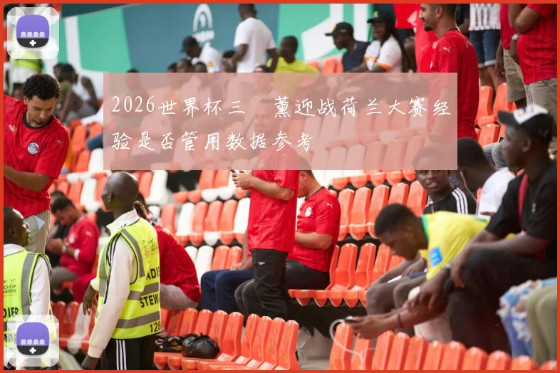 2026世界杯三笘薰迎战荷兰大赛经验是否管用数据参考