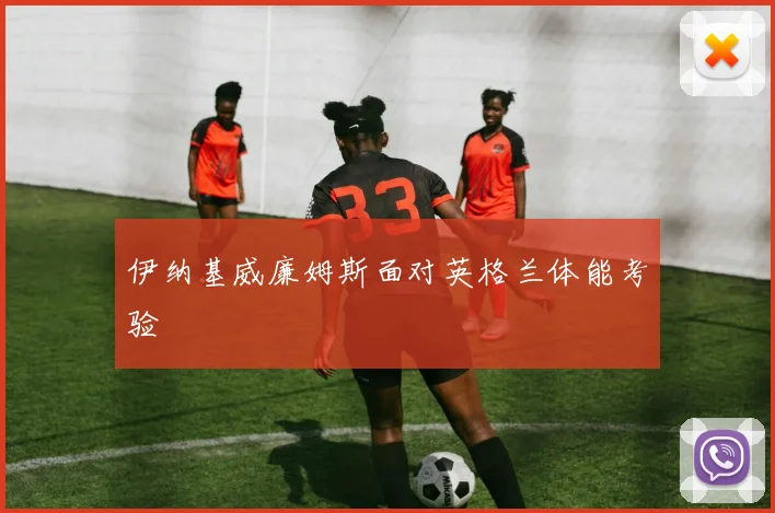 伊纳基威廉姆斯面对英格兰体能考验