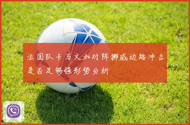 法国队卡马文加对阵挪威边路冲击是否足够强形势分析