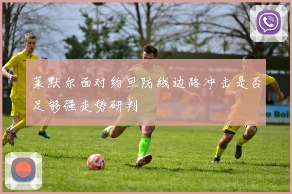 莱默尔面对约旦防线边路冲击是否足够强走势研判