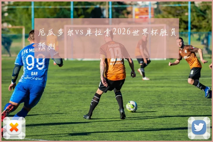 厄瓜多尔vs库拉索2026世界杯胜负预测