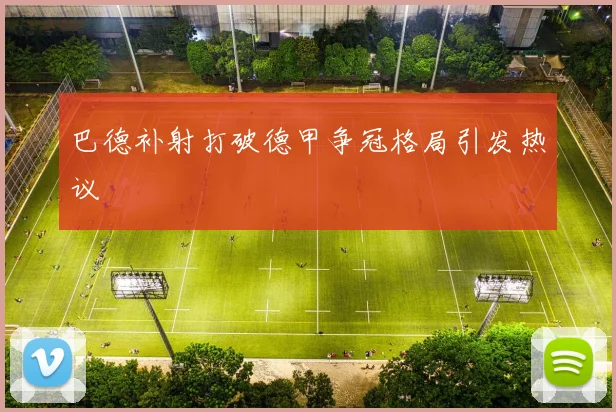 巴德补射打破德甲争冠格局引发热议