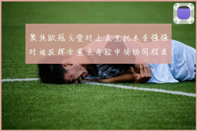 聚焦欧冠戈登对上麦克托米奈强强对话发挥会重点考验中场协同程度