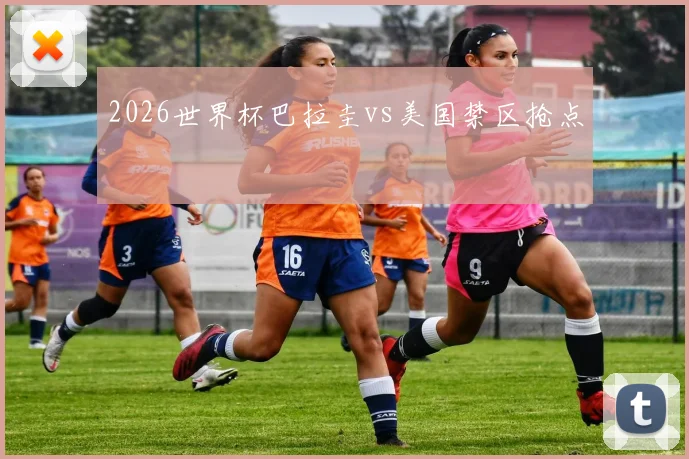 2026世界杯巴拉圭vs美国禁区抢点