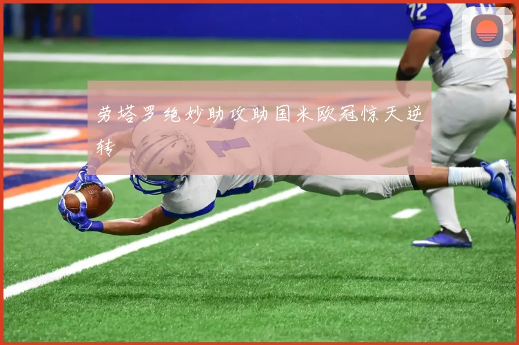 劳塔罗绝妙助攻助国米欧冠惊天逆转