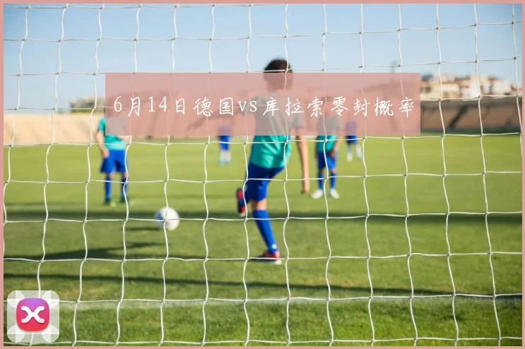6月14日德国vs库拉索零封概率