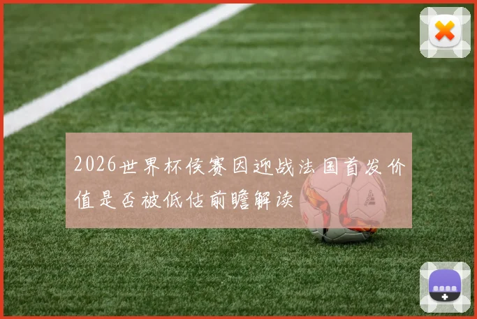 2026世界杯侯赛因迎战法国首发价值是否被低估前瞻解读